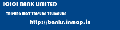 ICICI BANK LIMITED  TRIPURA WEST TRIPURA TELIAMURA   banks information 